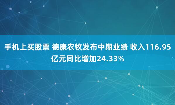 手机上买股票 德康农牧发布中期业绩 收入116.95亿元同比增加24.33%