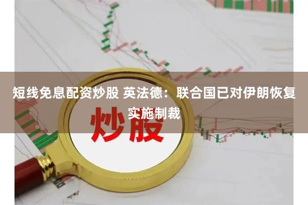 短线免息配资炒股 英法德：联合国已对伊朗恢复实施制裁