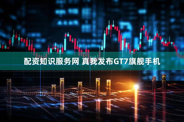 配资知识服务网 真我发布GT7旗舰手机