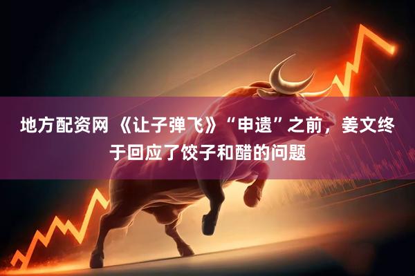 地方配资网 《让子弹飞》“申遗”之前，姜文终于回应了饺子和醋的问题
