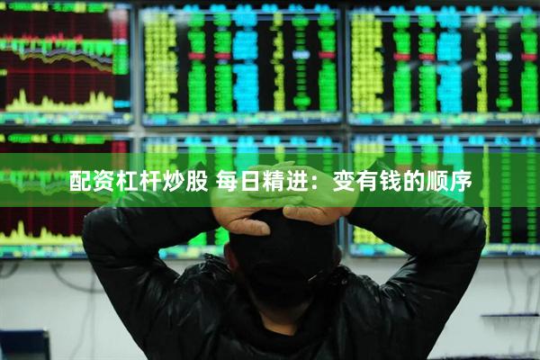 配资杠杆炒股 每日精进：变有钱的顺序