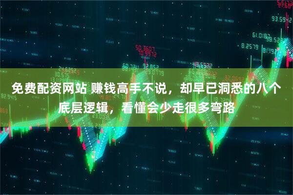 免费配资网站 赚钱高手不说，却早已洞悉的八个底层逻辑，看懂会少走很多弯路