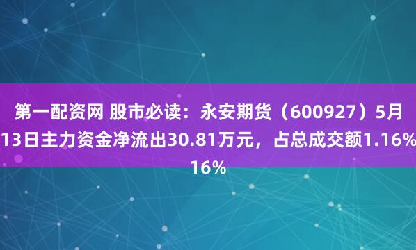 第一配资网 股市必读：永安期货（600927）5月13日主力资金净流出30.81万元，占总成交额1.16%