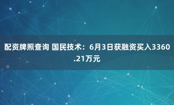 配资牌照查询 国民技术：6月3日获融资买入3360.21万元
