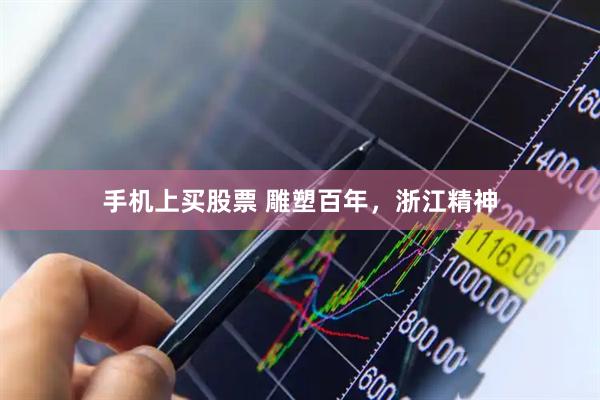 手机上买股票 雕塑百年，浙江精神