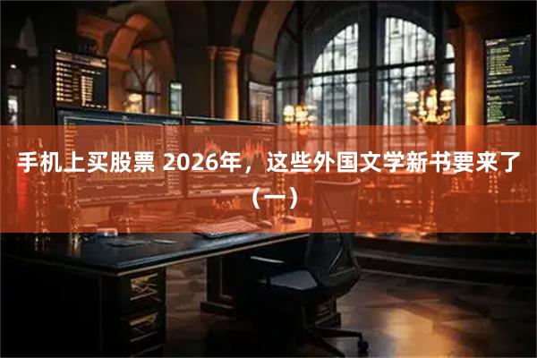 手机上买股票 2026年，这些外国文学新书要来了（一）