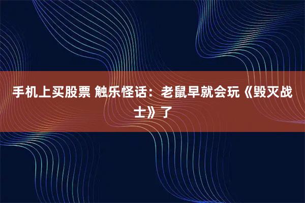 手机上买股票 触乐怪话：老鼠早就会玩《毁灭战士》了